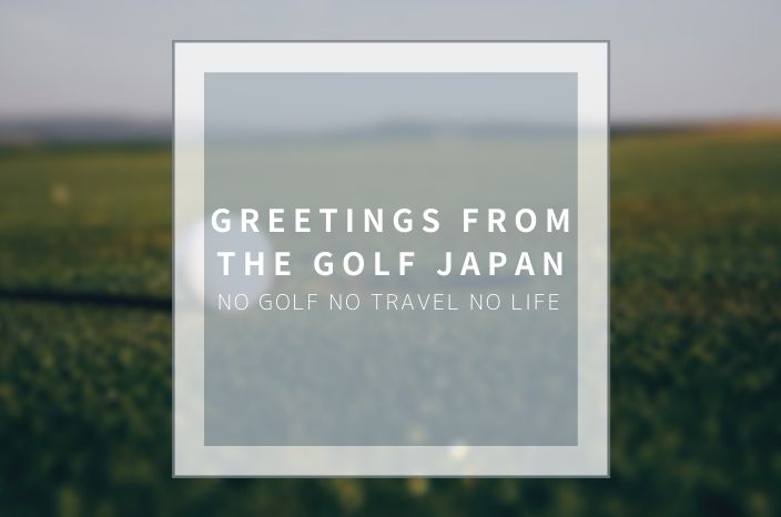 【Greetings from The Golf Japan!】NO Golf NO Travel NO Life