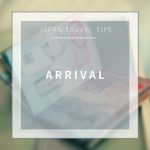 【Japan Travel Tips】Arrival