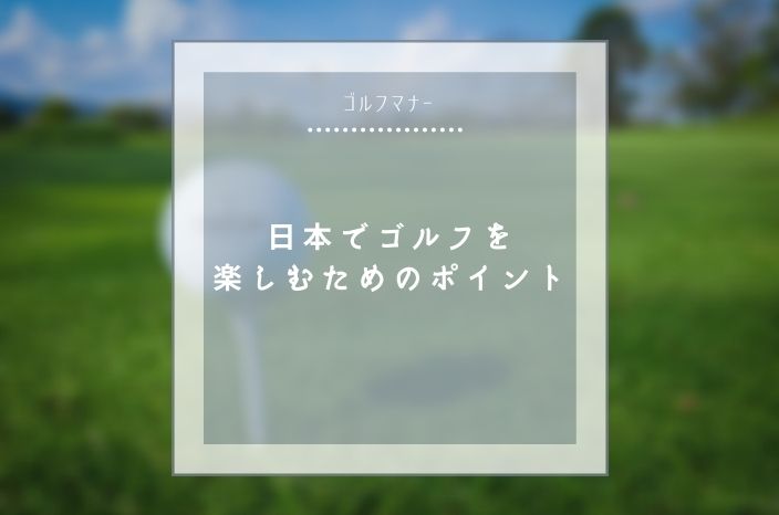 【ゴルフマナー】日本でゴルフを楽しむためのポイント